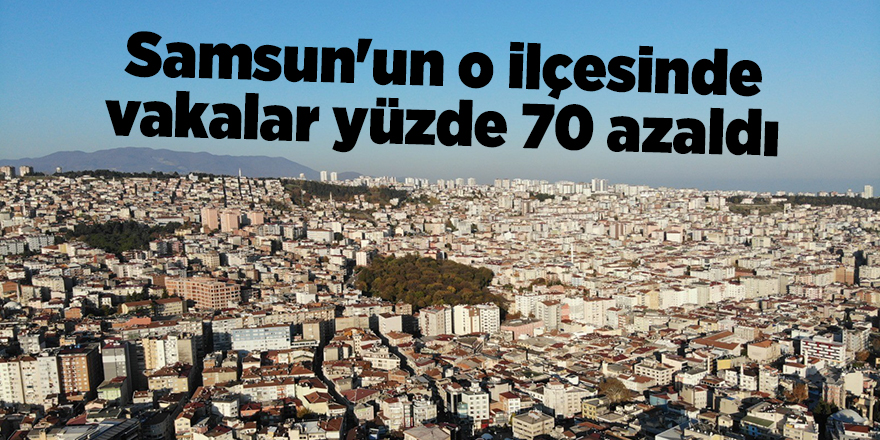 Samsun'un o ilçesinde vakalar yüzde 70 azaldı - samsun haber