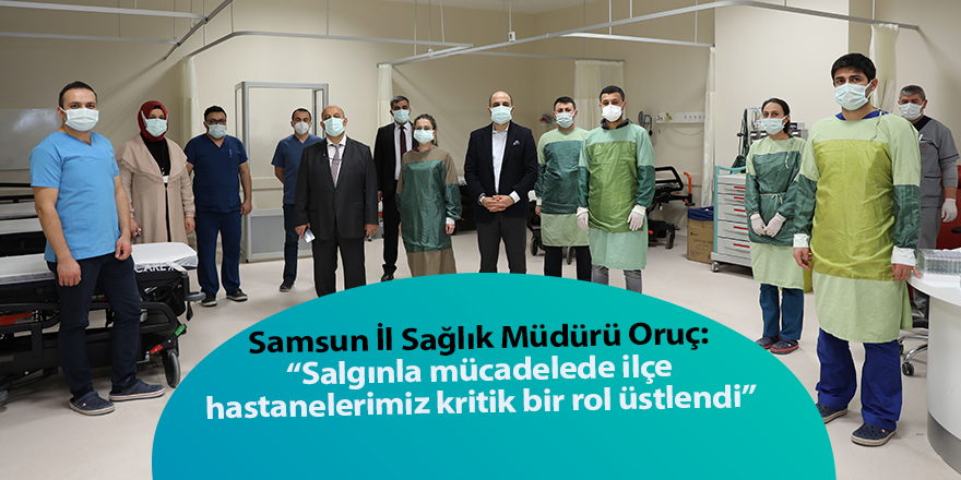 Samsun İl Sağlık Müdürü Oruç: “Salgınla mücadelede ilçe hastanelerimiz kritik bir rol üstlendi”