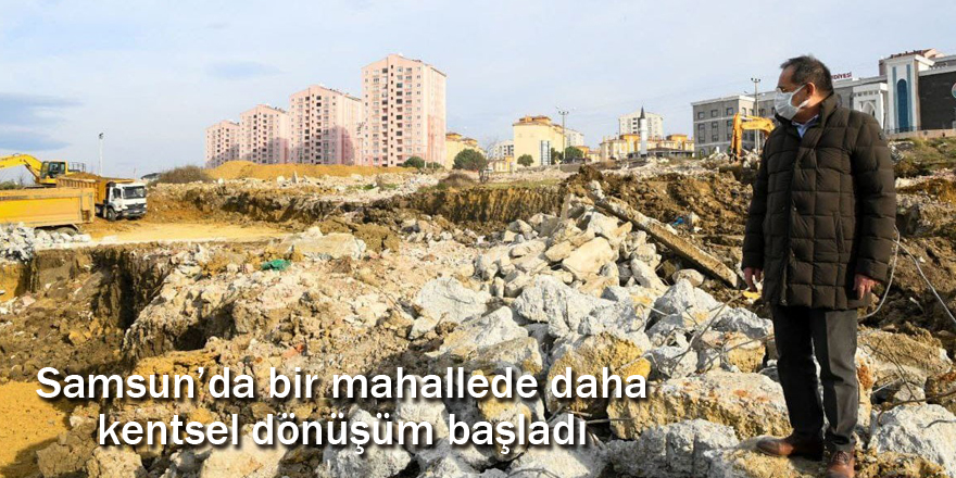 Samsun’da bir mahallede daha kentsel dönüşüm başladı