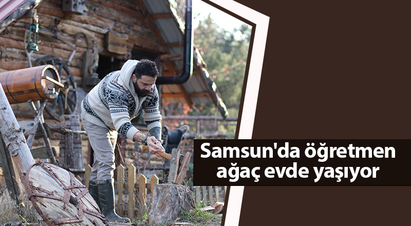 Samsun'da öğretmen ağaç evde yaşıyor - samsun haber