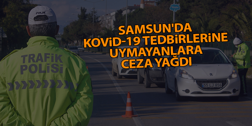 Samsun'da Kovid-19 tedbirlerine uymayanlara ceza yağdı - samsun haber