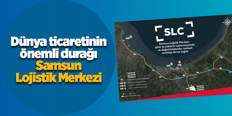 Dünya ticaretinin önemli durağı Samsun Lojistik Merkezi - samsun haber