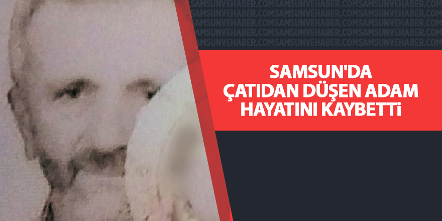 Samsun'da çatıdan düşen adam hayatını kaybetti - samsun haber