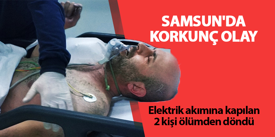 Elektrik akımına kapılan 2 kişi ölümden döndü - samsun haber