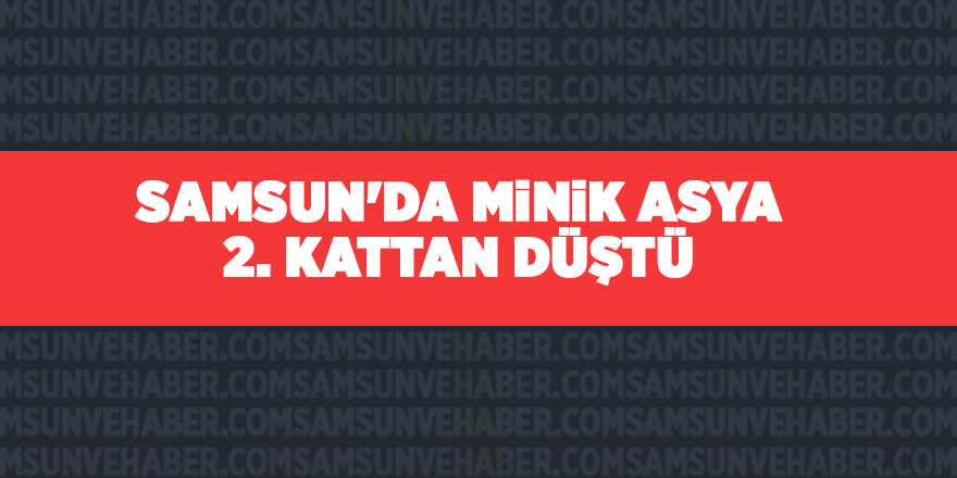 Samsun'da minik Asya 2. kattan düştü - samsun haber