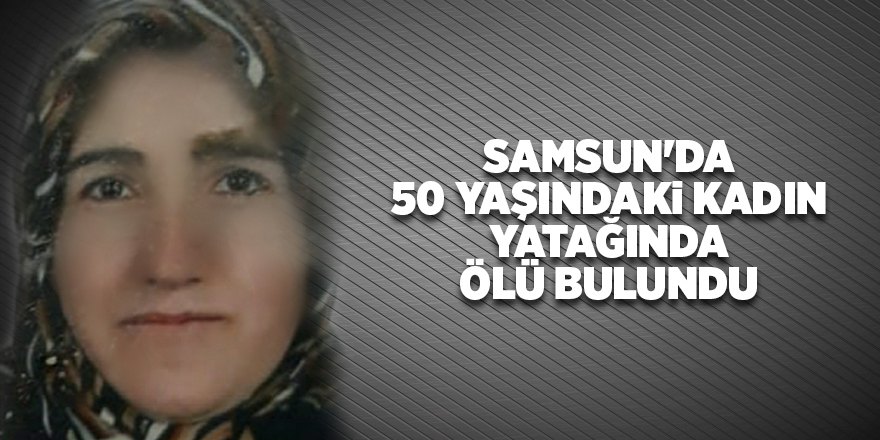 Samsun'da 50 yaşındaki kadın yatağında ölü bulundu - samsun haber