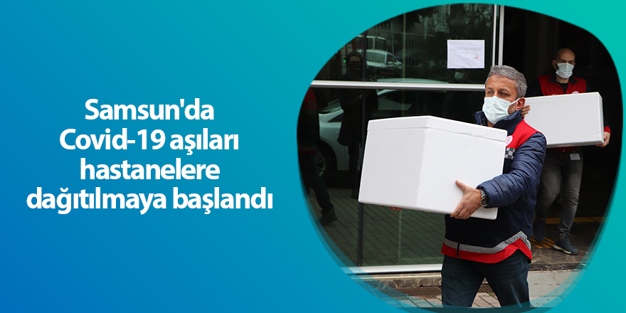 Samsun'da Covid-19 aşıları hastanelere dağıtılmaya başlandı - samsun haber