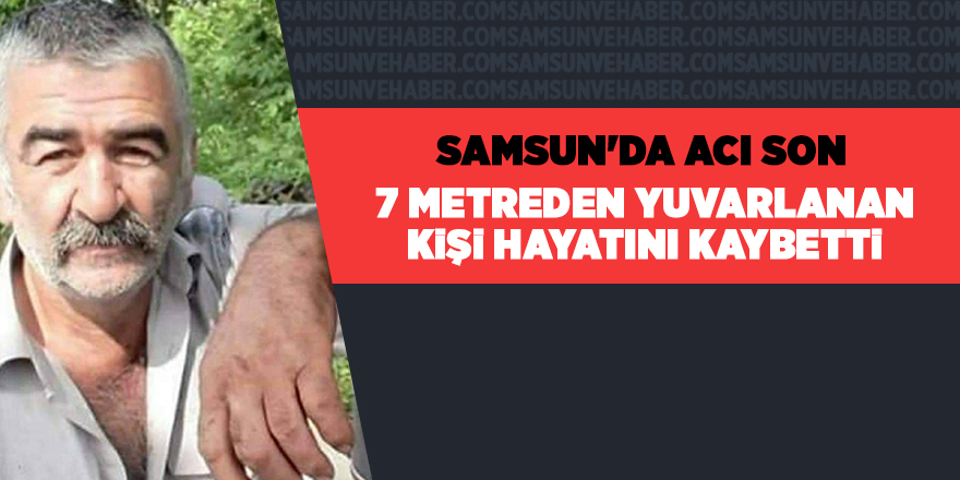 7 metreden yuvarlanan kişi hayatını kaybetti - samsun haber