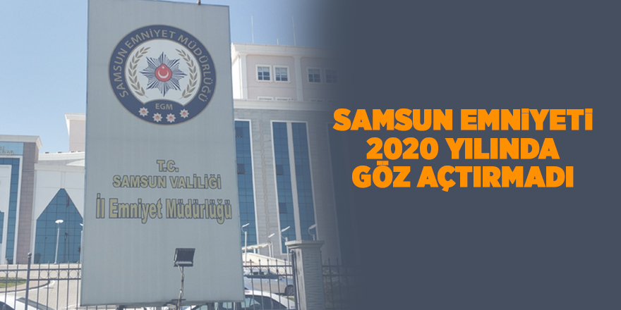 Samsun Emniyeti 2020 yılında göz açtırmadı - samsun haber