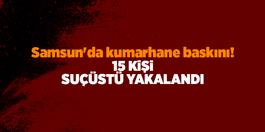 Samsun'da kumarhane baskını! 15 kişi  suçüstü yakalandı - samsun haber