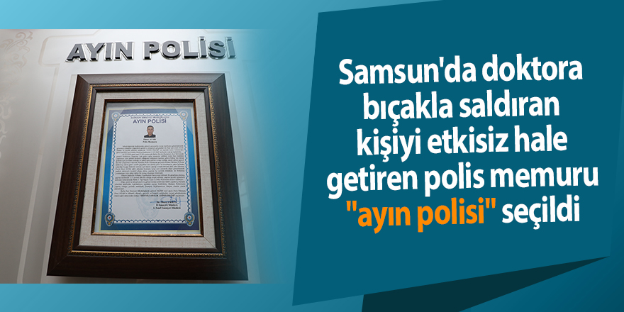 Samsun'da doktora bıçakla saldıran kişiyi etkisiz hale getiren polis memuru "ayın polisi" seçildi