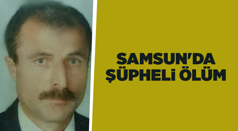 Samsun'da şüpheli ölüm - samsun haber