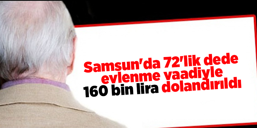 Samsun'da 72'lik dede evlenme vaadiyle 160 bin lira dolandırıldı - samsun haber