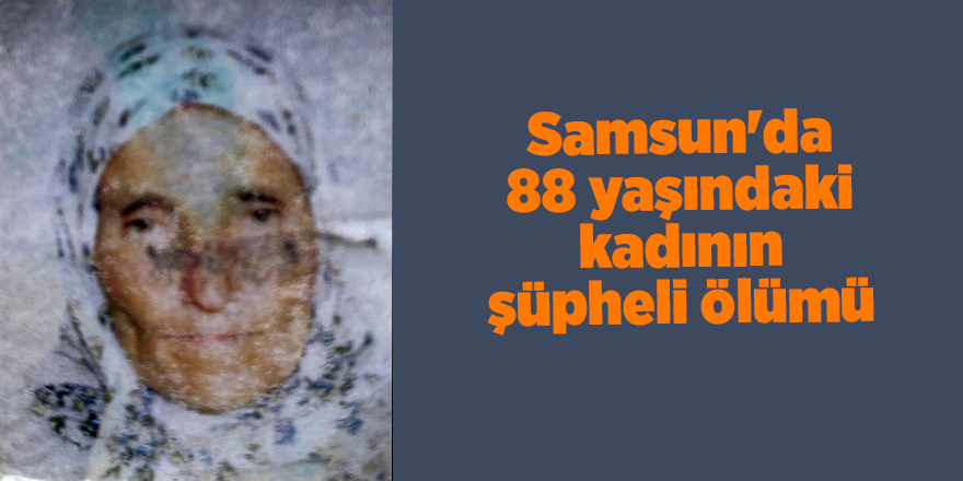 Samsun'da 88 yaşındaki kadının şüpheli ölümü - samsun haber