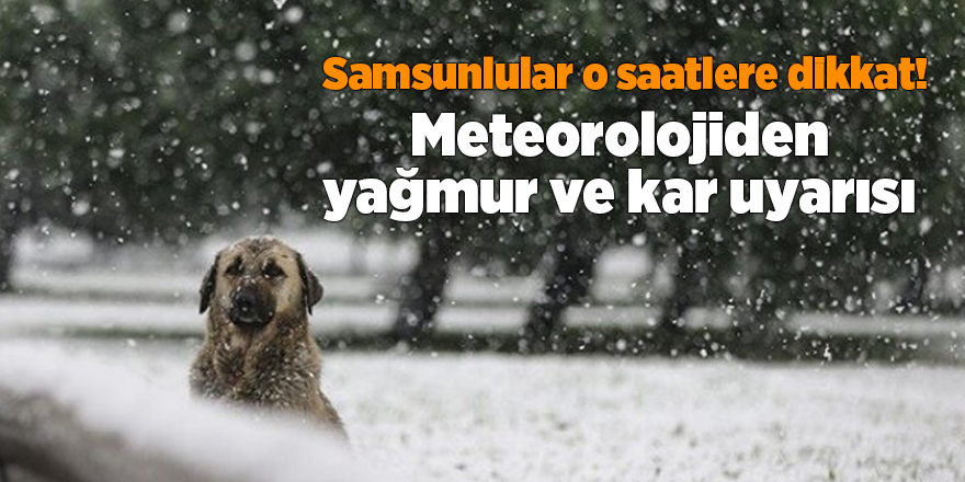 Meteorolojiden yağmur ve kar uyarısı - samsun haber