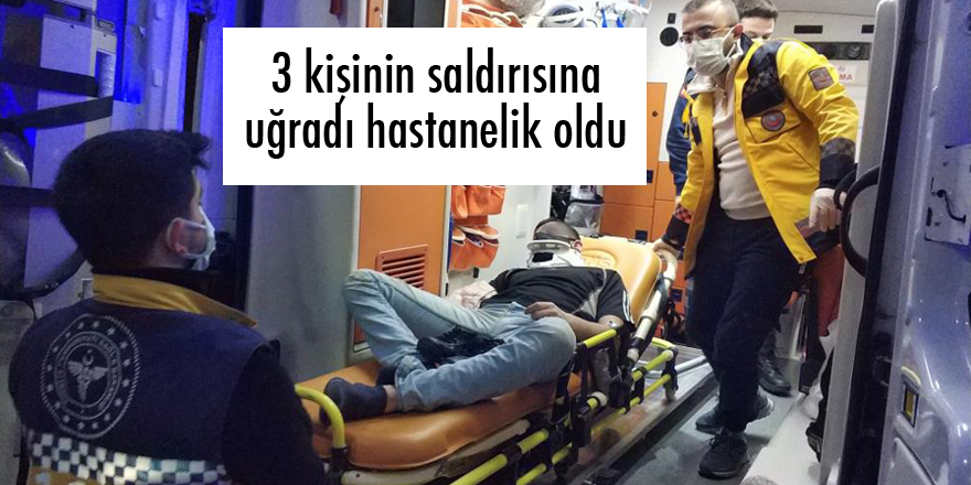 3 kişinin saldırısına uğradı