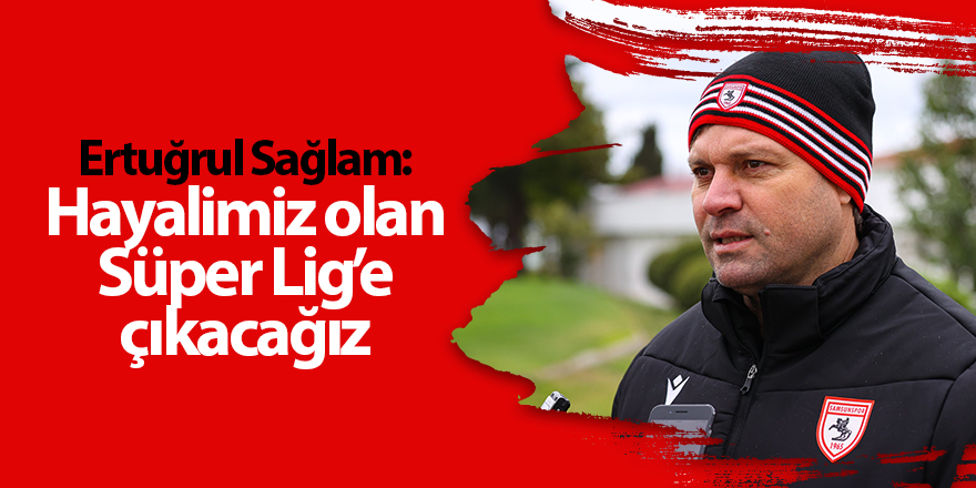 Ertuğrul Sağlam: Hayalimiz olan Süper Lig’e çıkacağız - samsun haber