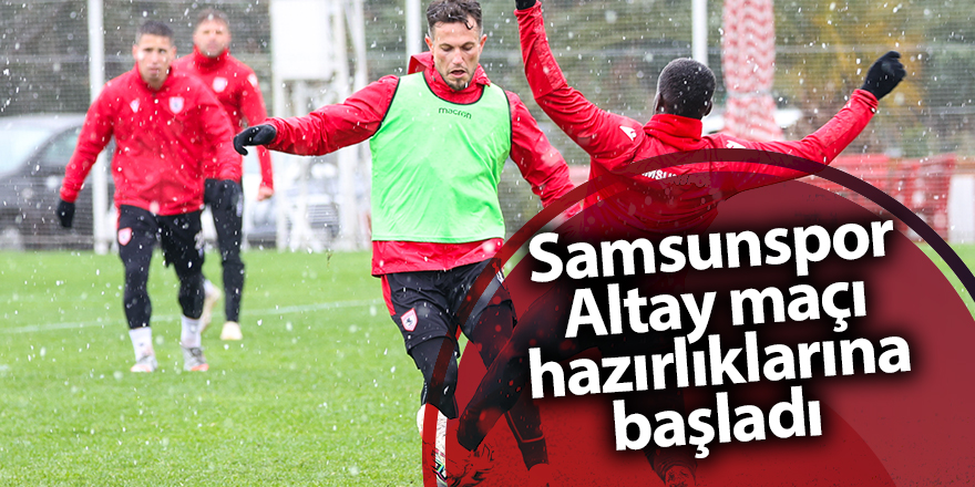 Samsunspor Altay maçı hazırlıklarına başladı - samsun haber