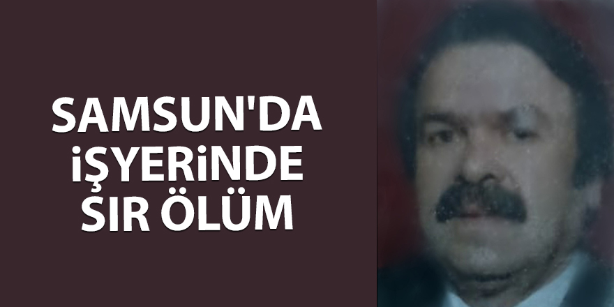 Samsun'da işyerinde sır ölüm - samsun haber