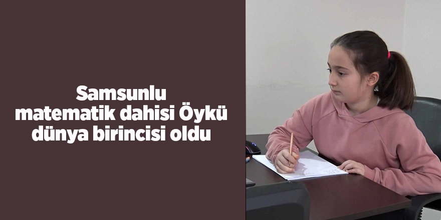 Samsunlu matematik dahisi Öykü dünya birincisi oldu - samsun haber