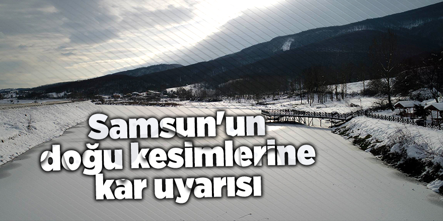 Samsun'un doğu kesimlerine kar uyarısı - samsun haber