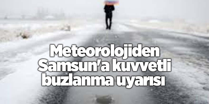 Meteorolojiden Samsun'a kuvvetli buzlanma uyarısı - samsun haber