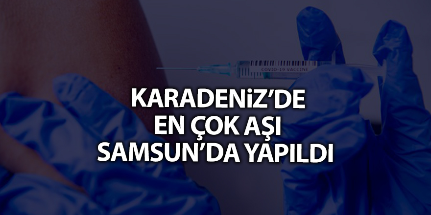 Karadeniz’de en çok aşı Samsun’da yapıldı - samsun haber