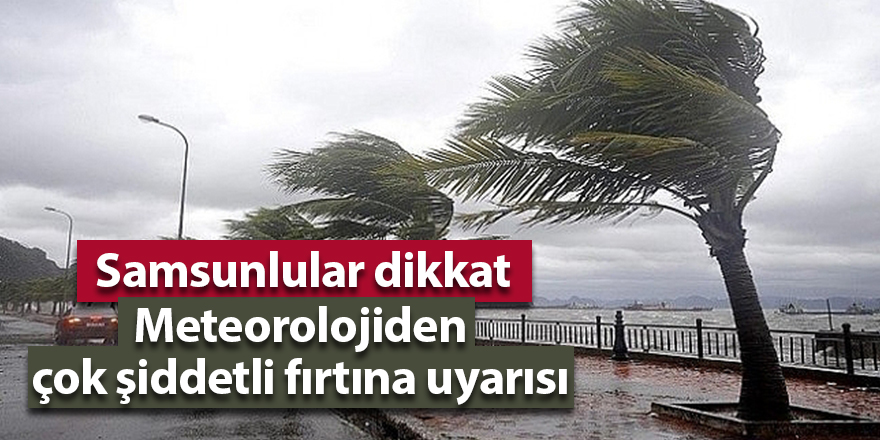 Meteorolojiden çok şiddetli fırtına uyarısı - samsun haber