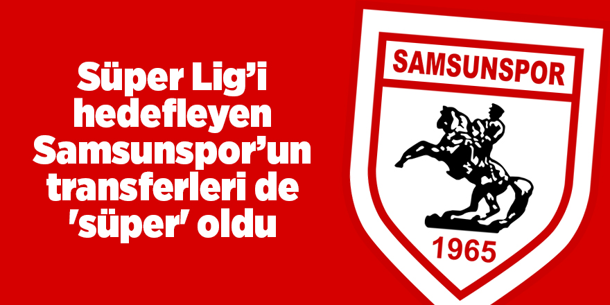 Süper Lig’i hedefleyen Samsunspor’un transferleri de 'süper' oldu - samsun haber