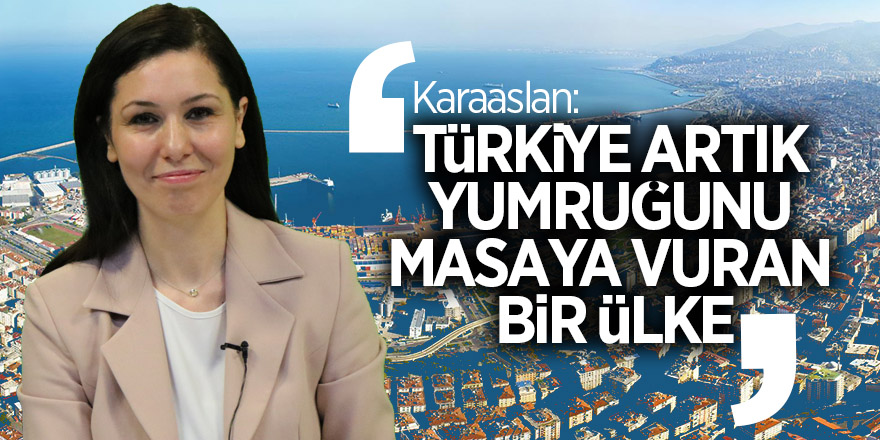 Karaaslan: “Türkiye artık yumruğunu masaya vuran bir ülke” 