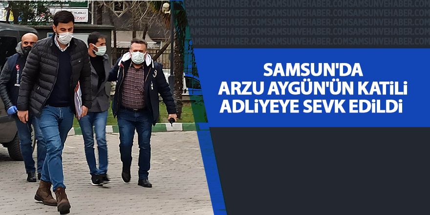 Samsun'da Arzu Aygün'ün katili adliyeye sevk edildi - samsun haber