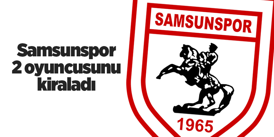 Samsunspor 2 oyuncusunu kiraladı - samsun haber