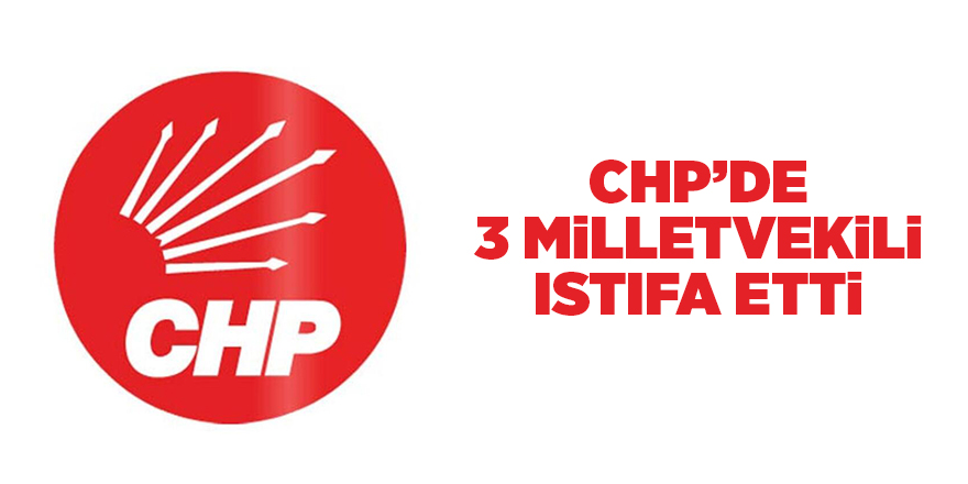 CHP’de 3 milletvekili istifa etti - samsun haber