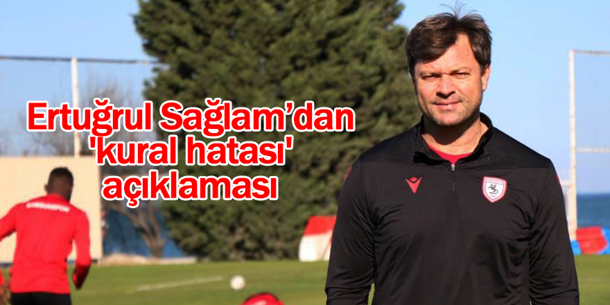 Ertuğrul Sağlam’dan 'kural hatası' açıklaması -samsun haber