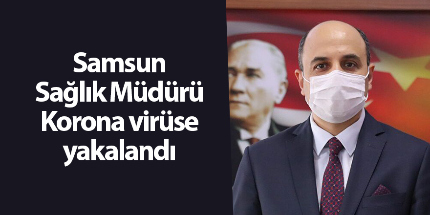 Samsun Sağlık Müdürü Korona virüse yakalandı - samsun haber