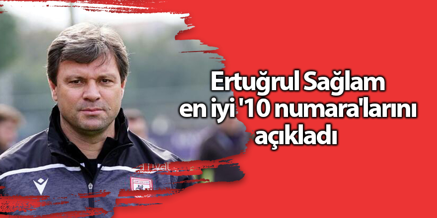 Ertuğrul Sağlam en iyi '10 numara'larını açıkladı - samsun haber