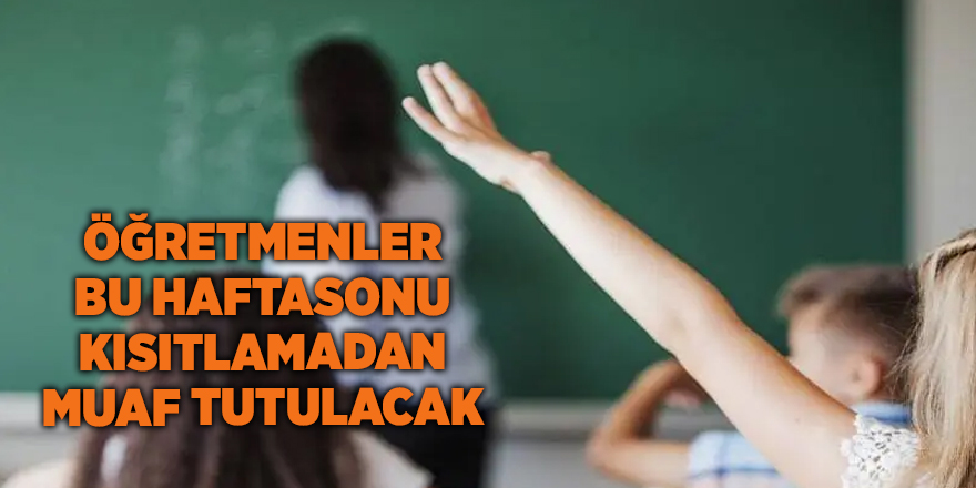 Öğretmenler bu haftasonu kısıtlamadan muaf tutulacak - samsun haber