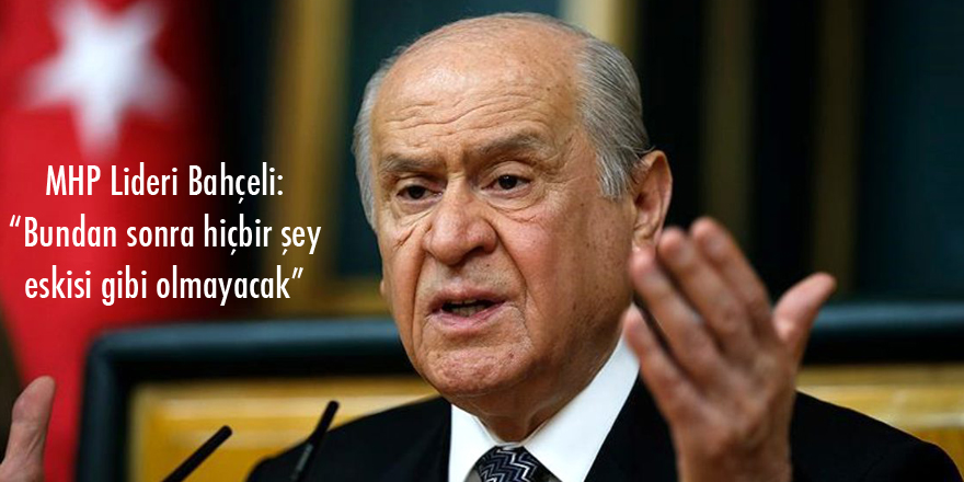 MHP Lideri Bahçeli: “Bundan sonra hiçbir şey eskisi gibi olmayacak”