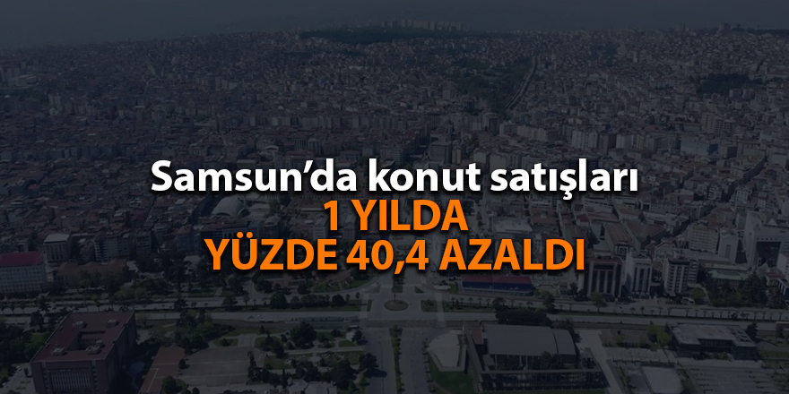 Samsun’da konut satışları 1 yılda yüzde 40,4 azaldı - samsun haber