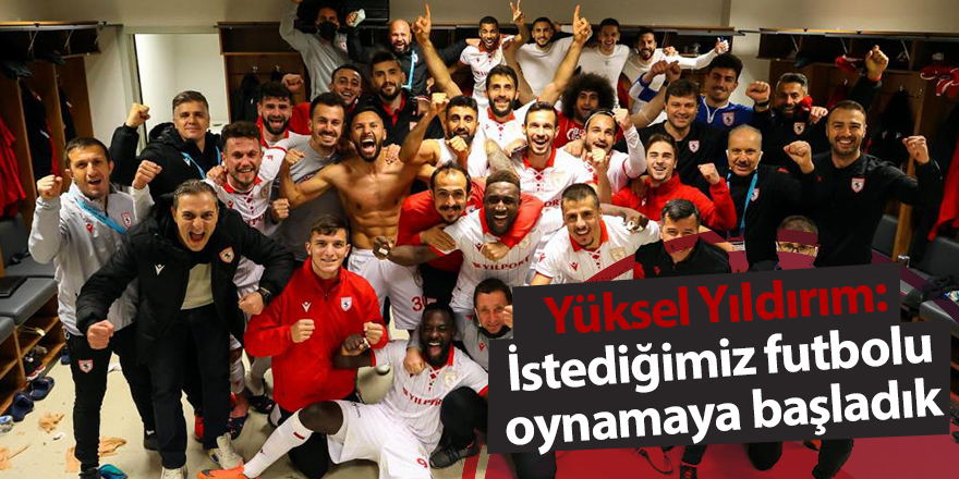 Yüksel Yıldırım: İstediğimiz futbolu oynamaya başladık” - samsun haber