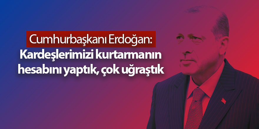 Cumhurbaşkanı Erdoğan: Kardeşlerimizi kurtarmanın hesabını yaptık, çok uğraştık - samsun haber