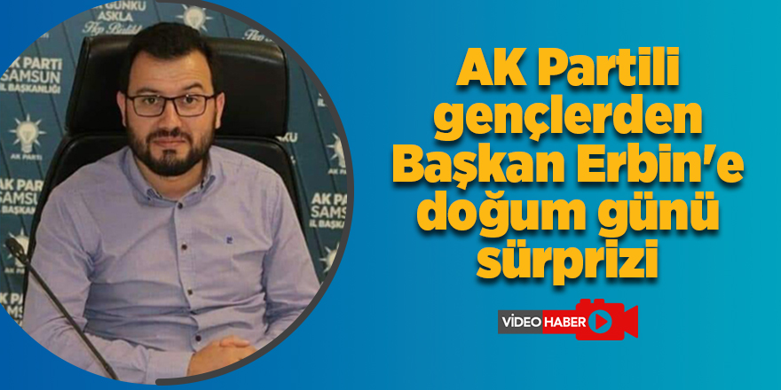 AK Partili gençlerden Başkan Erbin'e doğum günü sürprizi - samsun haber