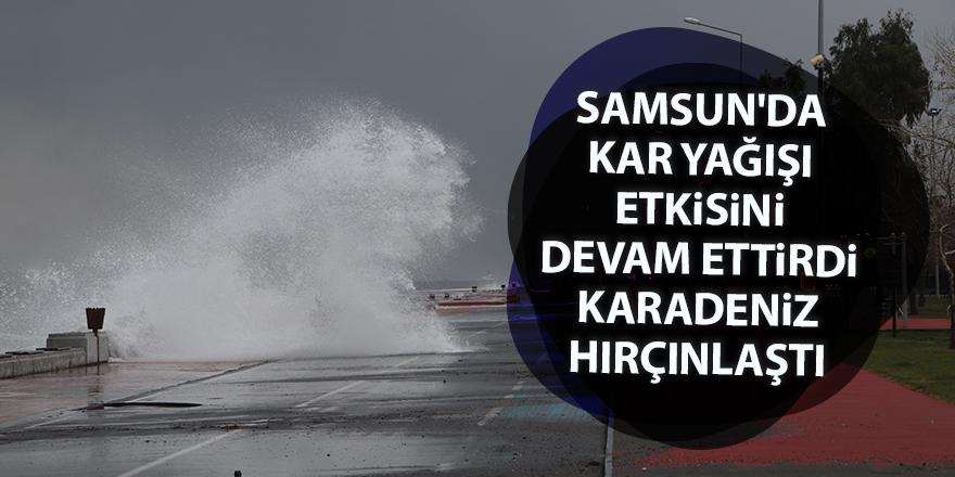 Samsun'da kar yağışı etkisini devam ettirdi Karadeniz hırçınlaştı - samsun haber