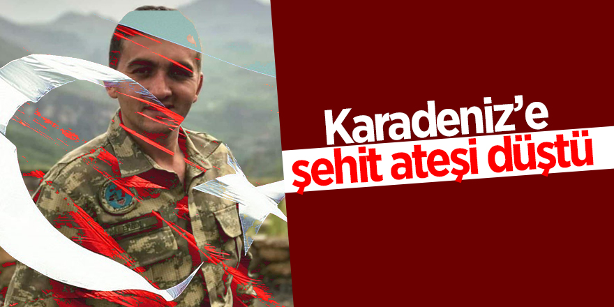 Karadeniz’e şehit ateşi düştü