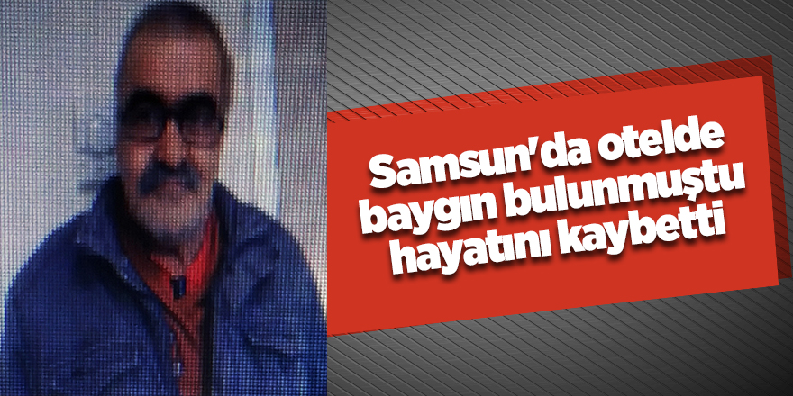 Samsun'da otelde baygın bulunmuştu hayatını kaybetti - samsun haber