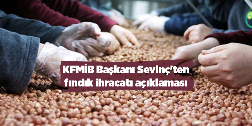 KFMİB Başkanı Sevinç'ten fındık ihracatı açıklaması - samsun haber