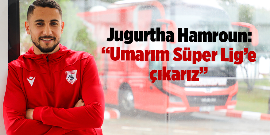 Jugurtha Hamroun: “Umarım Süper Lig’e çıkarız” - samsun haber