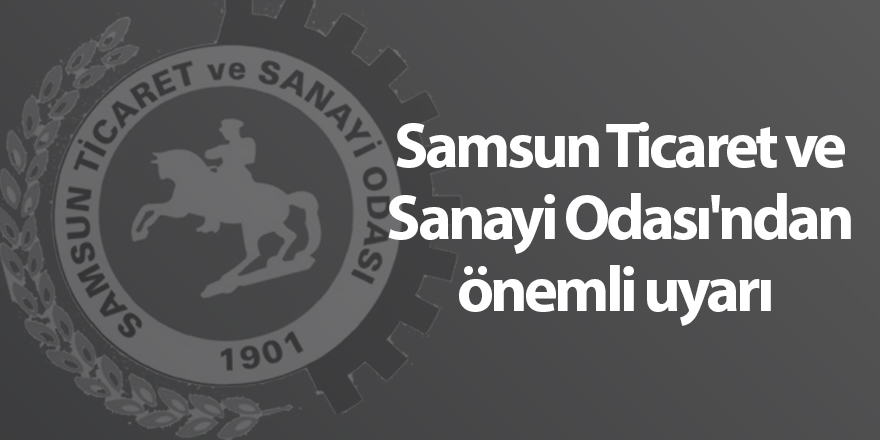 Samsun Ticaret ve Sanayi Odası'ndan önemli uyarı - samsun haber