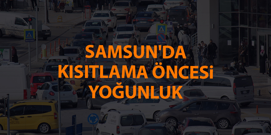 Samsun'da kısıtlama öncesi yoğunluk - samsun haber