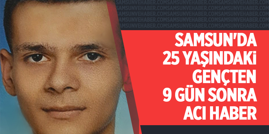 Samsun'da 25 yaşındaki gençten 9 gün sonra acı haber - samsun haber